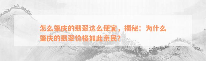 怎么肇庆的翡翠这么便宜，揭秘：为什么肇庆的翡翠价格如此亲民？