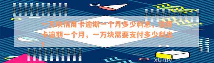 一万块信用卡逾期一个月多少利息，信用卡逾期一个月，一万块需要支付多少利息？