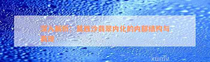 深入解析：莫西沙翡翠内化的内部结构与表现