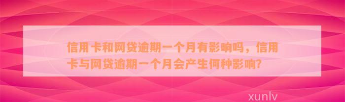 信用卡和网贷逾期一个月有影响吗，信用卡与网贷逾期一个月会产生何种影响？