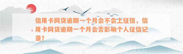 信用卡网贷逾期一个月会不会上征信，信用卡网贷逾期一个月会否影响个人征信记录？