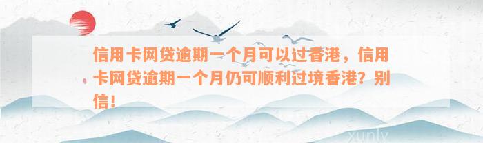 信用卡网贷逾期一个月可以过香港，信用卡网贷逾期一个月仍可顺利过境香港？别信！