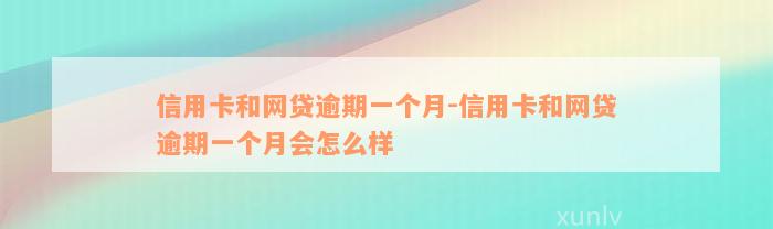 信用卡和网贷逾期一个月-信用卡和网贷逾期一个月会怎么样