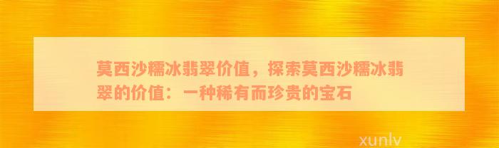 莫西沙糯冰翡翠价值，探索莫西沙糯冰翡翠的价值：一种稀有而珍贵的宝石