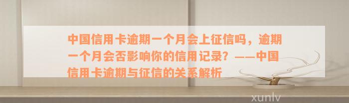 中国信用卡逾期一个月会上征信吗，逾期一个月会否影响你的信用记录？——中国信用卡逾期与征信的关系解析