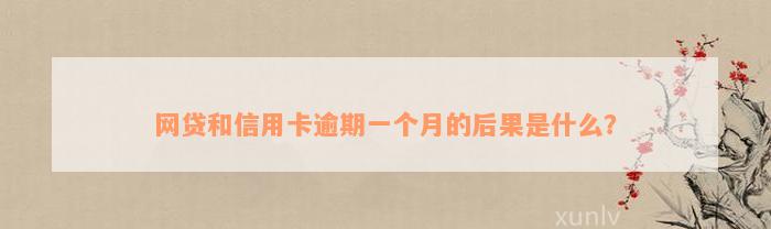 网贷和信用卡逾期一个月的后果是什么？