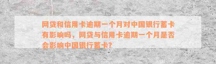 网贷和信用卡逾期一个月对中国银行蓄卡有影响吗，网贷与信用卡逾期一个月是否会影响中国银行蓄卡？