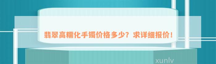 翡翠高糯化手镯价格多少？求详细报价！