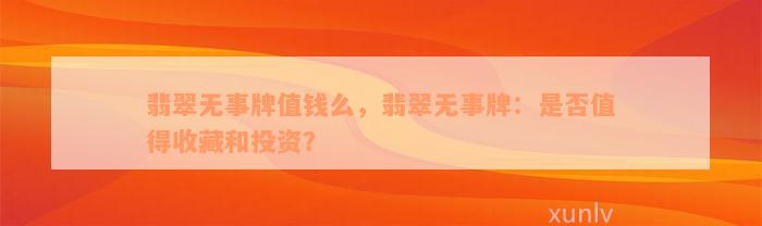 翡翠无事牌值钱么，翡翠无事牌：是否值得收藏和投资？