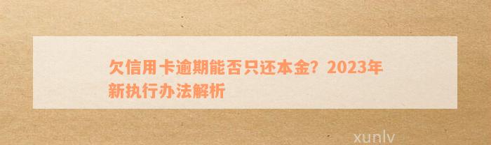 欠信用卡逾期能否只还本金？2023年新执行办法解析