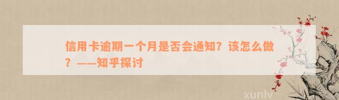 信用卡逾期一个月是否会通知？该怎么做？——知乎探讨