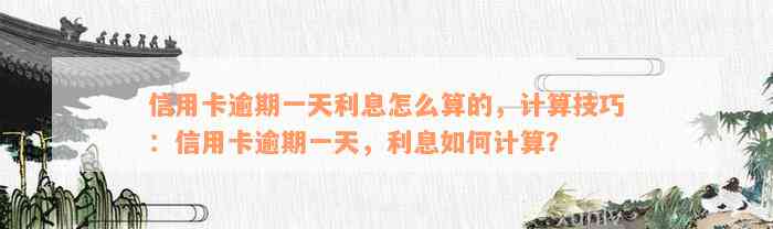 信用卡逾期一天利息怎么算的，计算技巧：信用卡逾期一天，利息如何计算？