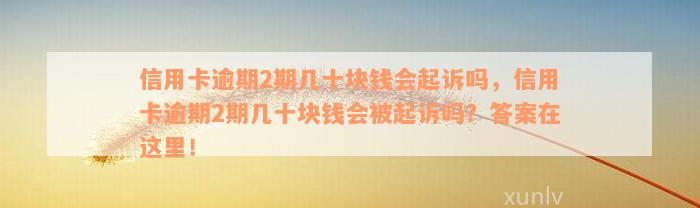 信用卡逾期2期几十块钱会起诉吗，信用卡逾期2期几十块钱会被起诉吗？答案在这里！