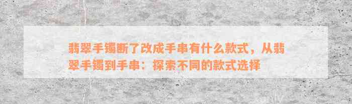 翡翠手镯断了改成手串有什么款式，从翡翠手镯到手串：探索不同的款式选择