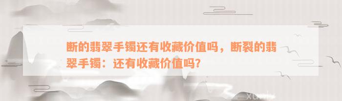 断的翡翠手镯还有收藏价值吗，断裂的翡翠手镯：还有收藏价值吗？