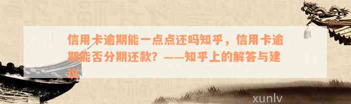 信用卡逾期能一点点还吗知乎，信用卡逾期能否分期还款？——知乎上的解答与建议