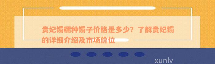 贵妃镯糯种镯子价格是多少？了解贵妃镯的详细介绍及市场价位