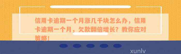 信用卡逾期一个月涨几千块怎么办，信用卡逾期一个月，欠款翻倍增长？教你应对策略！