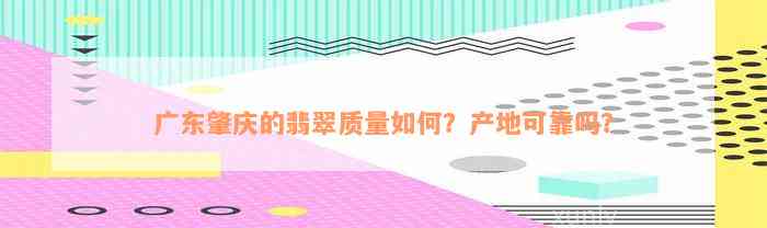 广东肇庆的翡翠质量如何？产地可靠吗？