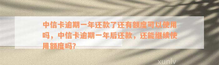 中信卡逾期一年还款了还有额度可以使用吗，中信卡逾期一年后还款，还能继续使用额度吗？