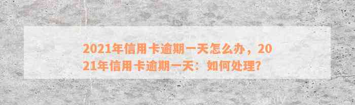 2021年信用卡逾期一天怎么办，2021年信用卡逾期一天：如何处理？