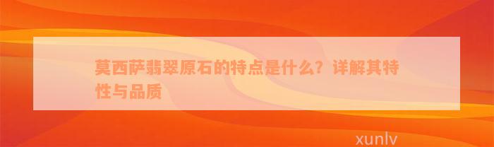 莫西萨翡翠原石的特点是什么？详解其特性与品质