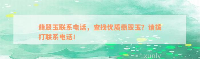 翡翠玉联系电话，查找优质翡翠玉？请拨打联系电话！