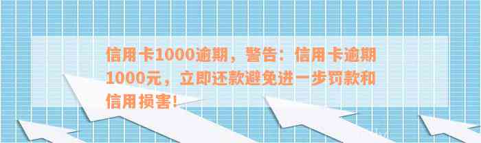 信用卡1000逾期，警告：信用卡逾期1000元，立即还款避免进一步罚款和信用损害！