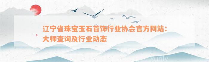 辽宁省珠宝玉石首饰行业协会官方网站：大师查询及行业动态