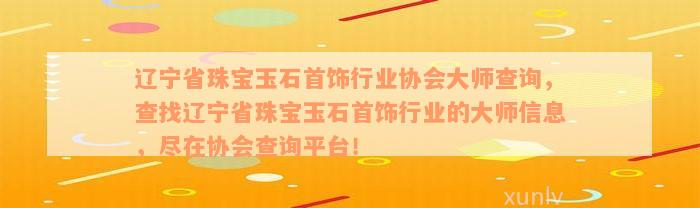 辽宁省珠宝玉石首饰行业协会大师查询，查找辽宁省珠宝玉石首饰行业的大师信息，尽在协会查询平台！