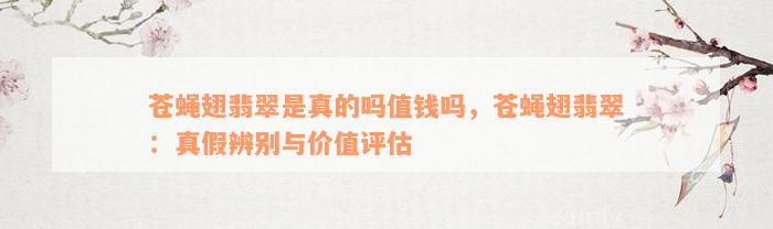 苍蝇翅翡翠是真的吗值钱吗，苍蝇翅翡翠：真假辨别与价值评估