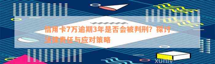 信用卡7万逾期3年是否会被判刑？探讨法律责任与应对策略