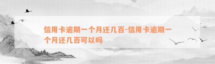 信用卡逾期一个月还几百-信用卡逾期一个月还几百可以吗