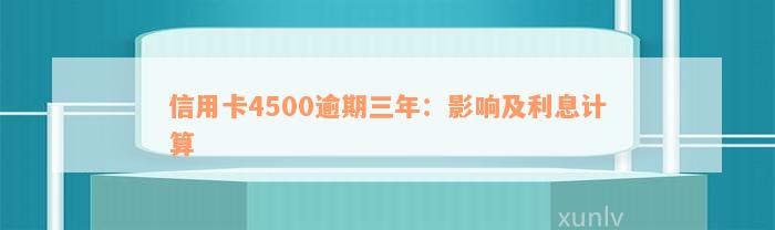 信用卡4500逾期三年：影响及利息计算