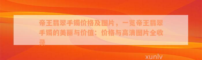 帝王翡翠手镯价格及图片，一览帝王翡翠手镯的美丽与价值：价格与高清图片全收录