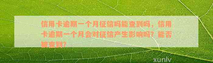 信用卡逾期一个月征信吗能查到吗，信用卡逾期一个月会对征信产生影响吗？能否被查到？