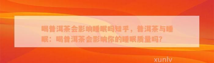 喝普洱茶会影响睡眠吗知乎，普洱茶与睡眠：喝普洱茶会影响你的睡眠质量吗？