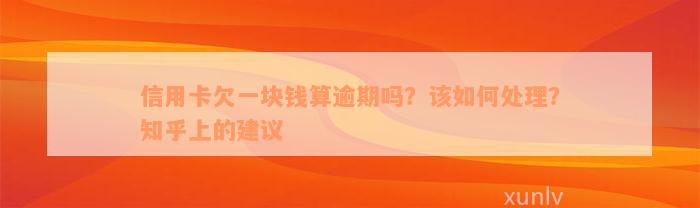 信用卡欠一块钱算逾期吗？该如何处理？知乎上的建议