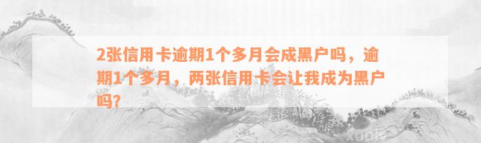 2张信用卡逾期1个多月会成黑户吗，逾期1个多月，两张信用卡会让我成为黑户吗？