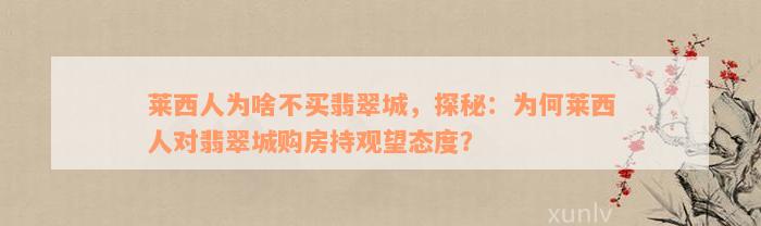 莱西人为啥不买翡翠城，探秘：为何莱西人对翡翠城购房持观望态度？