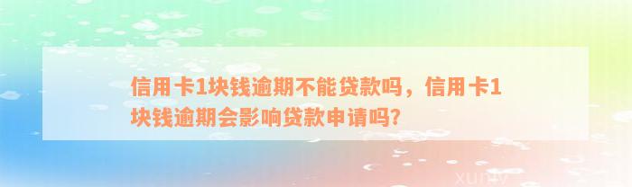 信用卡1块钱逾期不能贷款吗，信用卡1块钱逾期会影响贷款申请吗？