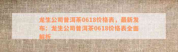 龙生公司普洱茶0618价格表，最新发布：龙生公司普洱茶0618价格表全面解析