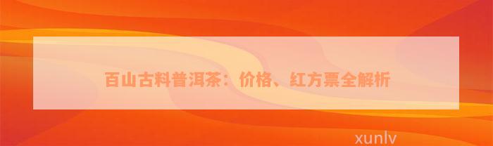 百山古料普洱茶：价格、红方票全解析