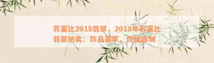 苏富比2018翡翠，2018年苏富比翡翠拍卖：珍品荟萃，价值连城