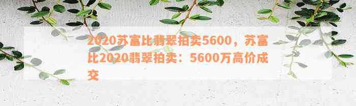 2020苏富比翡翠拍卖5600，苏富比2020翡翠拍卖：5600万高价成交