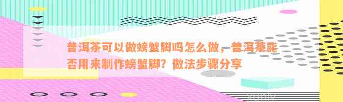 普洱茶可以做螃蟹脚吗怎么做，普洱茶能否用来制作螃蟹脚？做法步骤分享