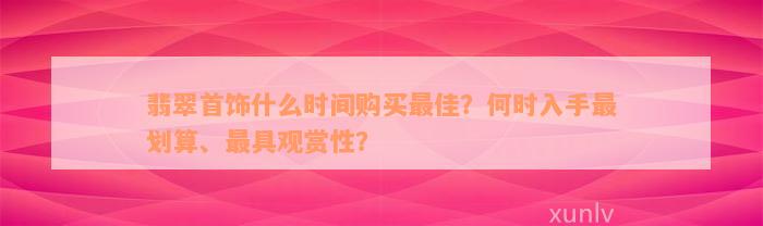 翡翠首饰什么时间购买最佳？何时入手最划算、最具观赏性？