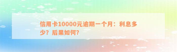 信用卡10000元逾期一个月：利息多少？后果如何？