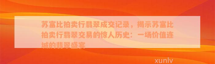 苏富比拍卖行翡翠成交记录，揭示苏富比拍卖行翡翠交易的惊人历史：一场价值连城的翡翠盛宴