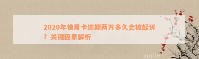 2020年信用卡逾期两万多久会被起诉？关键因素解析